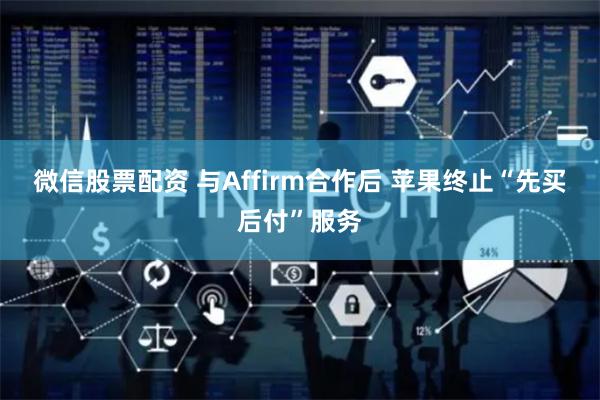 微信股票配资 与Affirm合作后 苹果终止“先买后付”服务
