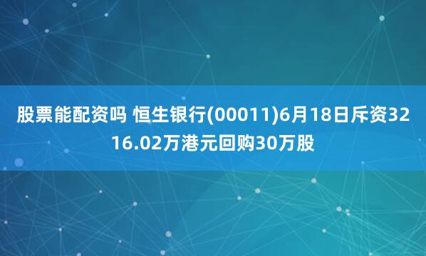 股票能配资吗 恒生银行(00011)6月18日斥资3216.02万港元回购30万股