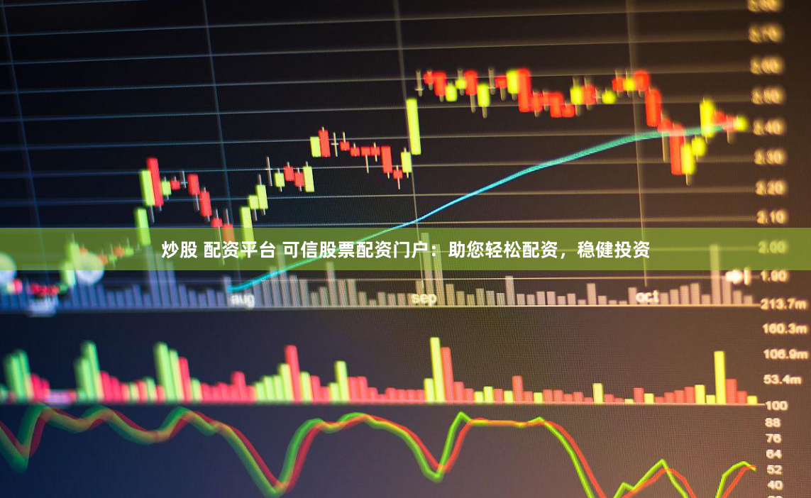 炒股 配资平台 可信股票配资门户：助您轻松配资，稳健投资