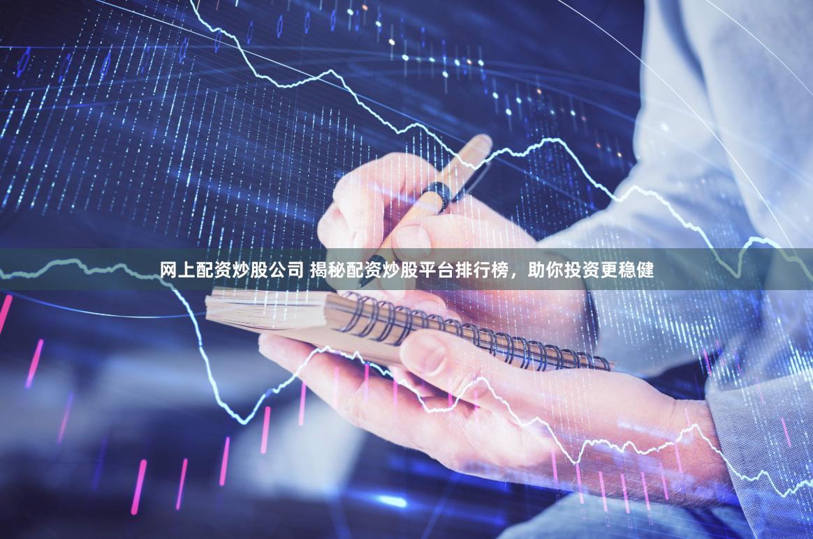 网上配资炒股公司 揭秘配资炒股平台排行榜，助你投资更稳健