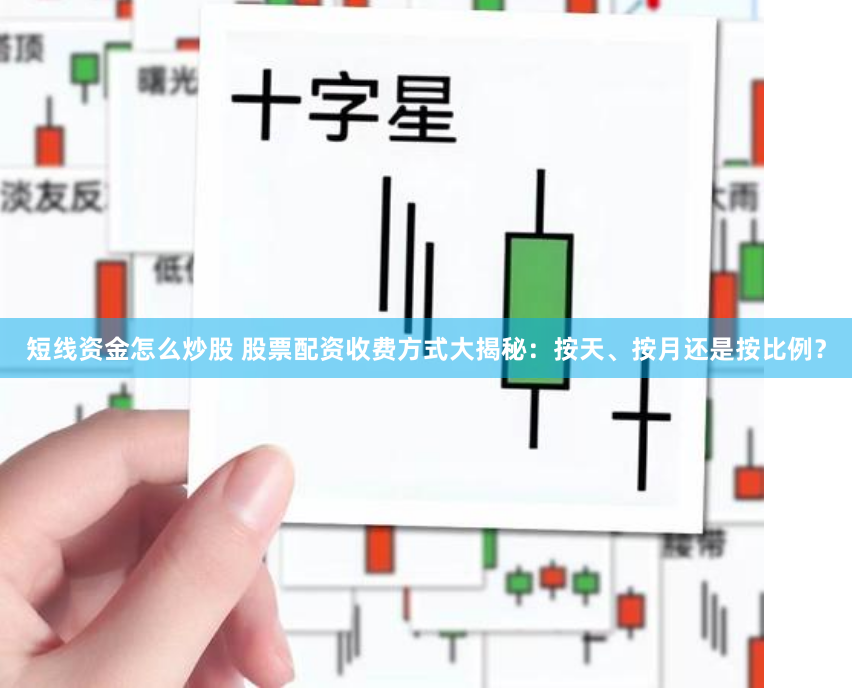 短线资金怎么炒股 股票配资收费方式大揭秘：按天、按月还是按比例？