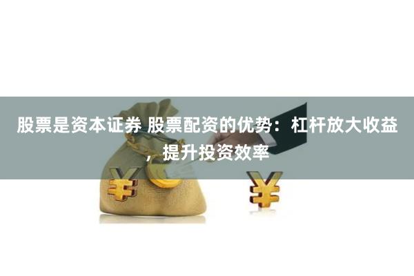 股票是资本证券 股票配资的优势：杠杆放大收益，提升投资效率