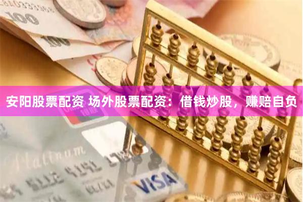 安阳股票配资 场外股票配资：借钱炒股，赚赔自负