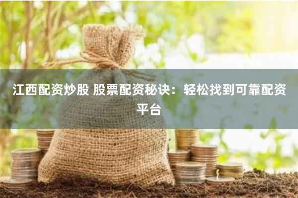 江西配资炒股 股票配资秘诀：轻松找到可靠配资平台