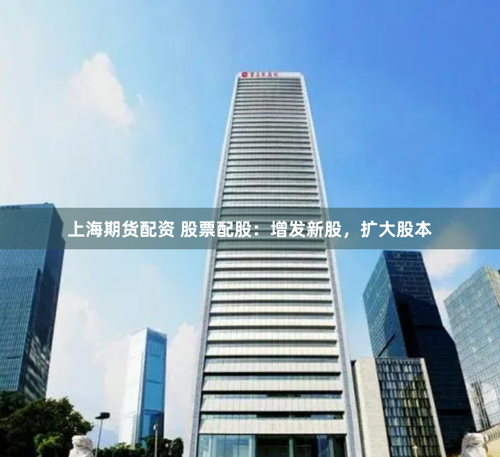 上海期货配资 股票配股：增发新股，扩大股本