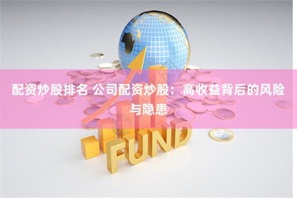 配资炒股排名 公司配资炒股：高收益背后的风险与隐患