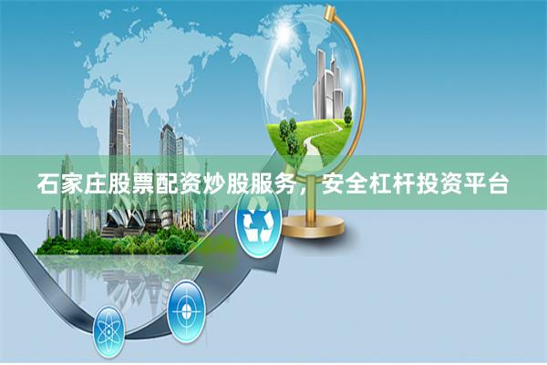 石家庄股票配资炒股服务，安全杠杆投资平台