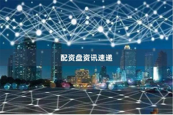 配资盘资讯速递