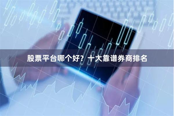 股票平台哪个好？十大靠谱券商排名