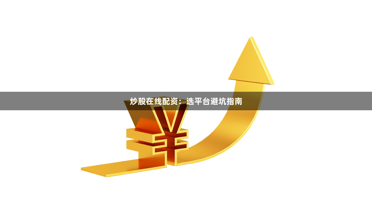 炒股在线配资：选平台避坑指南