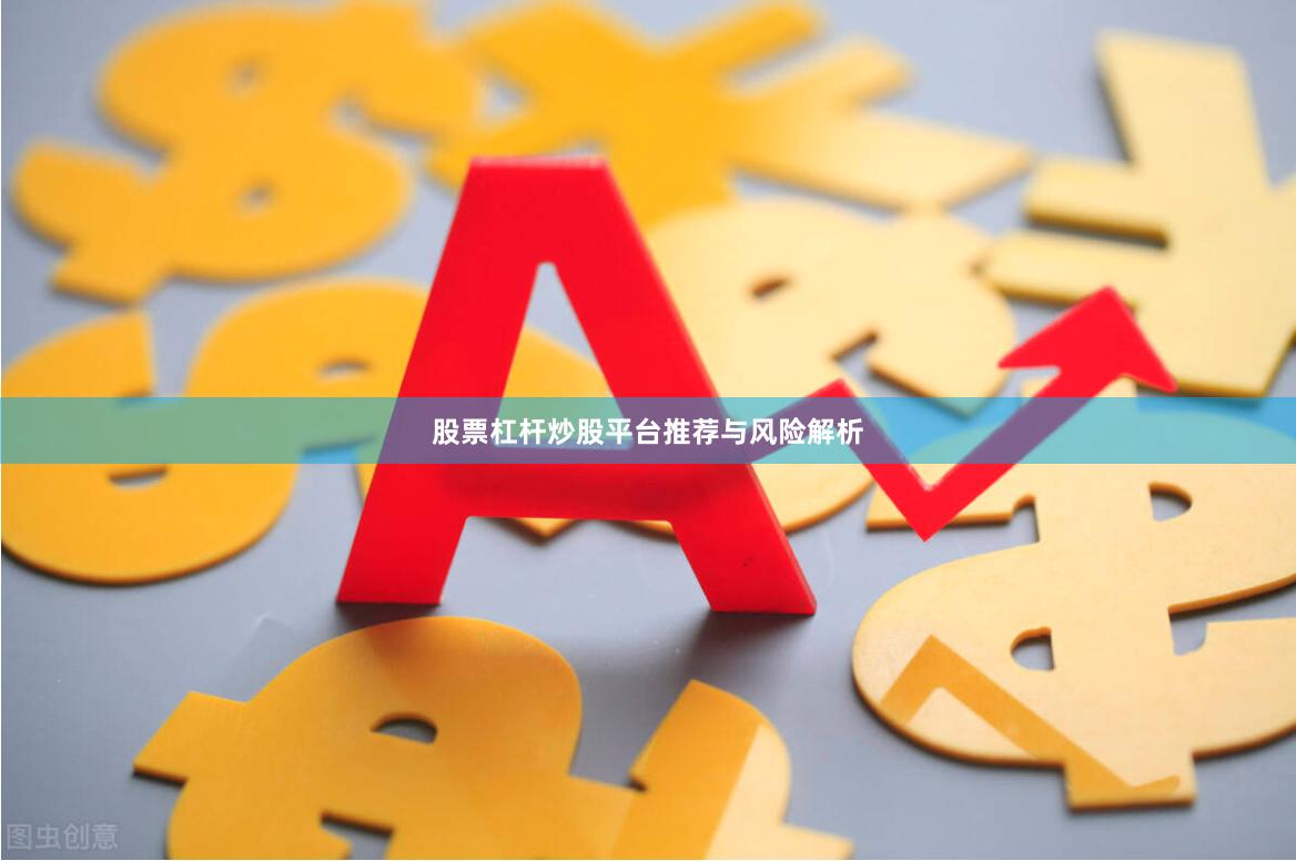 股票杠杆炒股平台推荐与风险解析