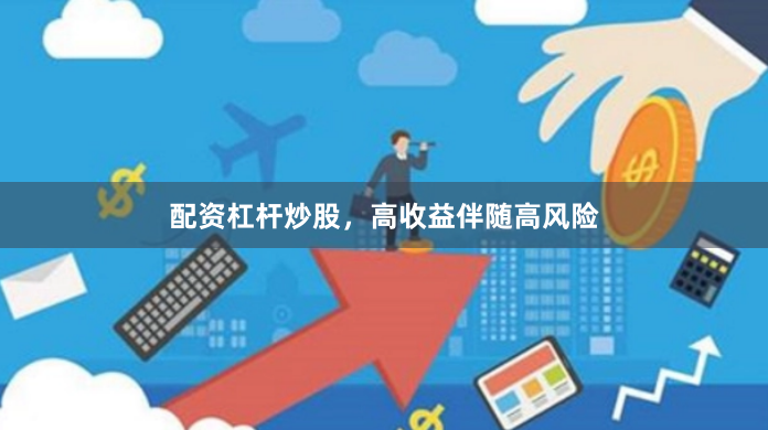 配资杠杆炒股，高收益伴随高风险